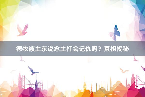 德牧被主东说念主打会记仇吗？真相揭秘