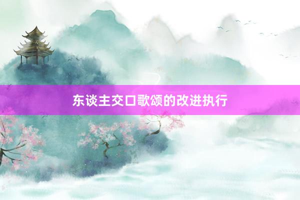东谈主交口歌颂的改进执行